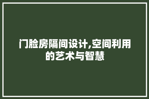 门脸房隔间设计,空间利用的艺术与智慧