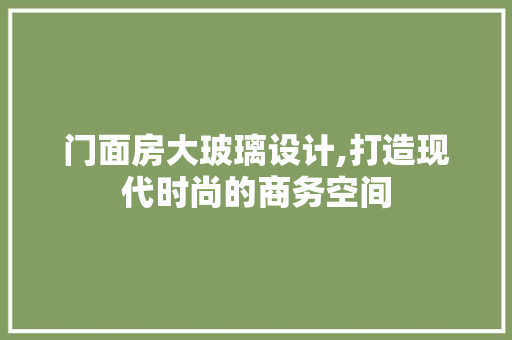 门面房大玻璃设计,打造现代时尚的商务空间