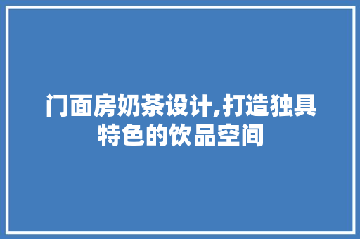 门面房奶茶设计,打造独具特色的饮品空间