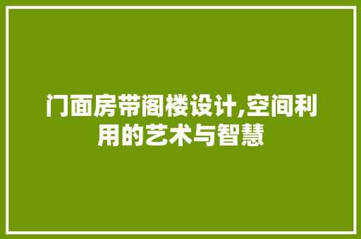 门面房带阁楼设计,空间利用的艺术与智慧