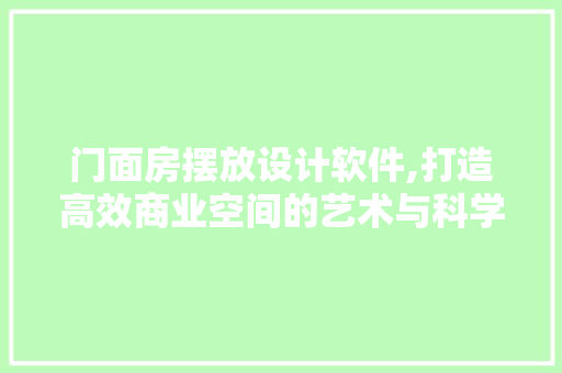 门面房摆放设计软件,打造高效商业空间的艺术与科学