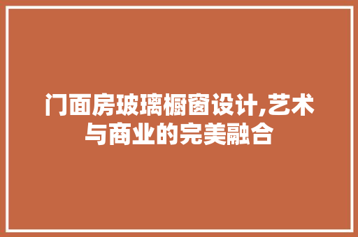 门面房玻璃橱窗设计,艺术与商业的完美融合