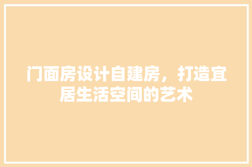 门面房设计自建房，打造宜居生活空间的艺术