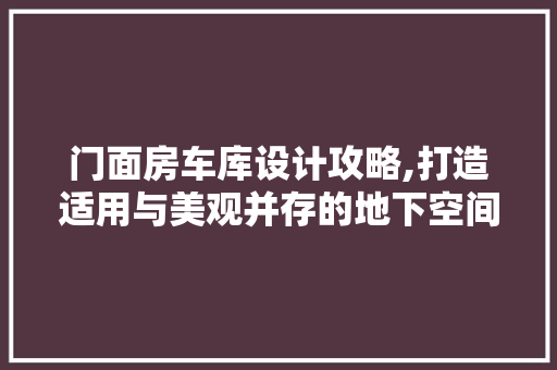 门面房车库设计攻略,打造适用与美观并存的地下空间