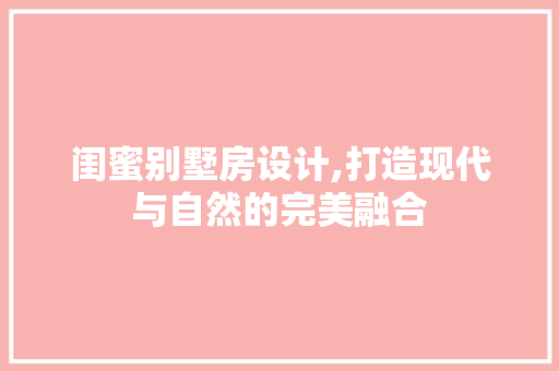 闺蜜别墅房设计,打造现代与自然的完美融合