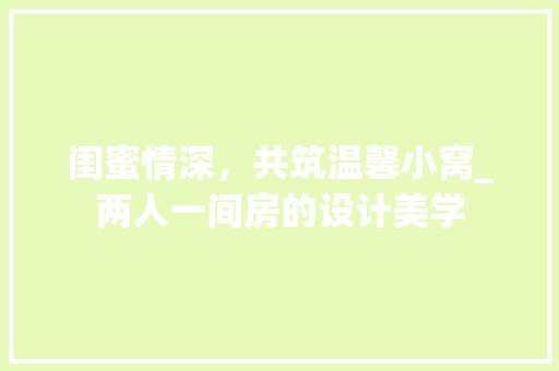 闺蜜情深，共筑温馨小窝_两人一间房的设计美学