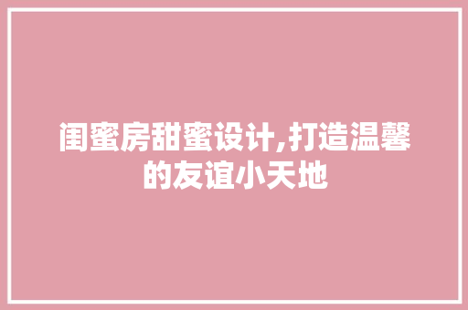 闺蜜房甜蜜设计,打造温馨的友谊小天地