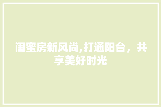 闺蜜房新风尚,打通阳台，共享美好时光