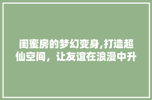 闺蜜房的梦幻变身,打造超仙空间，让友谊在浪漫中升华