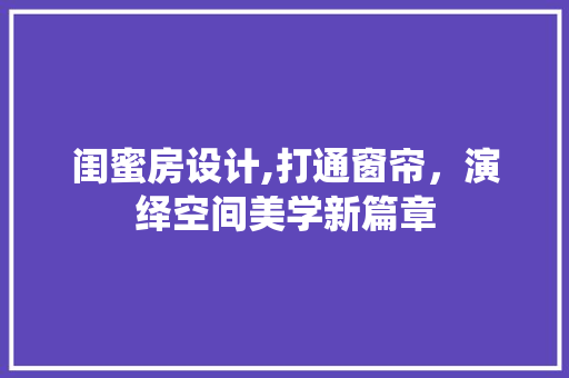 闺蜜房设计,打通窗帘，演绎空间美学新篇章
