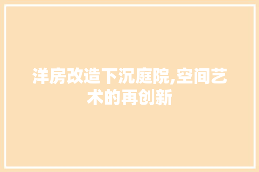洋房改造下沉庭院,空间艺术的再创新
