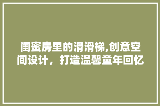 闺蜜房里的滑滑梯,创意空间设计，打造温馨童年回忆