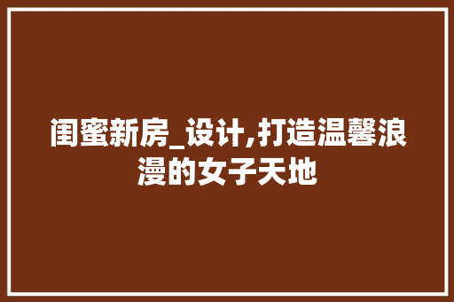 闺蜜新房_设计,打造温馨浪漫的女子天地