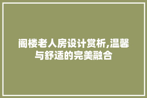 阁楼老人房设计赏析,温馨与舒适的完美融合