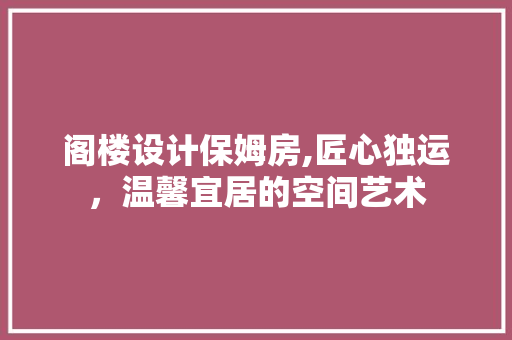 阁楼设计保姆房,匠心独运，温馨宜居的空间艺术