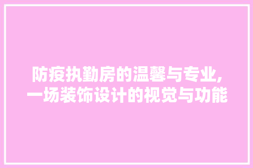 防疫执勤房的温馨与专业,一场装饰设计的视觉与功能盛宴