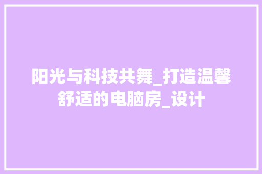 阳光与科技共舞_打造温馨舒适的电脑房_设计