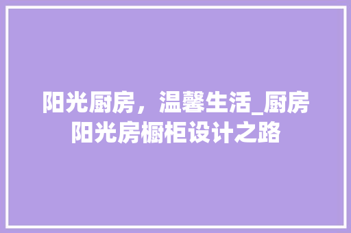 阳光厨房，温馨生活_厨房阳光房橱柜设计之路