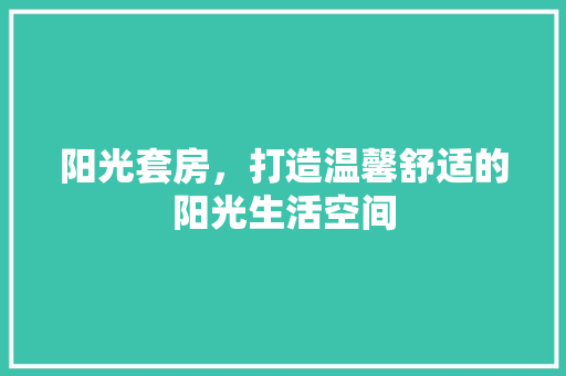 阳光套房，打造温馨舒适的阳光生活空间