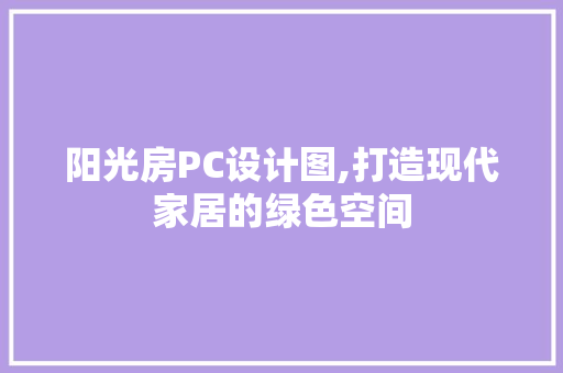 阳光房PC设计图,打造现代家居的绿色空间