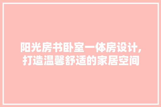 阳光房书卧室一体房设计,打造温馨舒适的家居空间