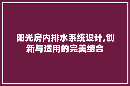 阳光房内排水系统设计,创新与适用的完美结合