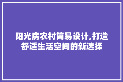 阳光房农村简易设计,打造舒适生活空间的新选择