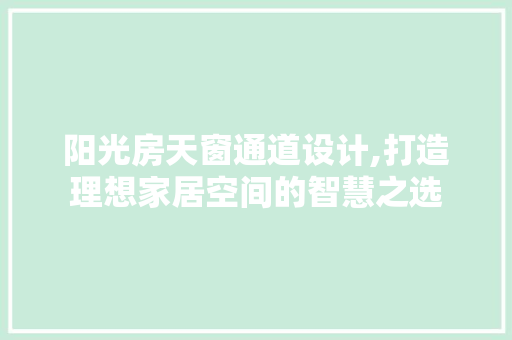 阳光房天窗通道设计,打造理想家居空间的智慧之选