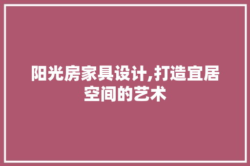 阳光房家具设计,打造宜居空间的艺术