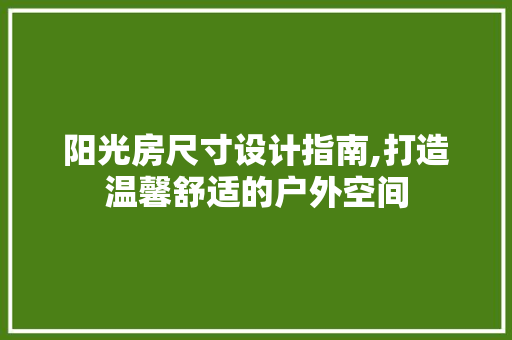 阳光房尺寸设计指南,打造温馨舒适的户外空间