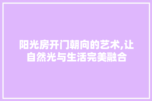 阳光房开门朝向的艺术,让自然光与生活完美融合