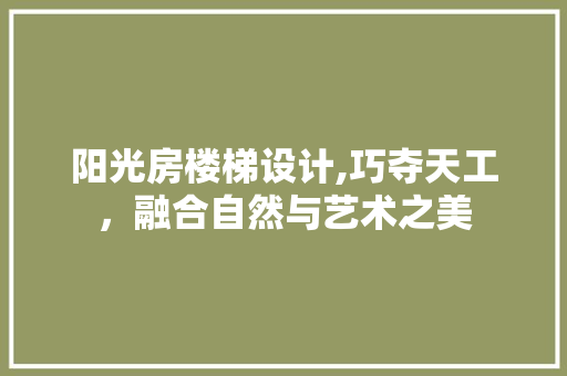 阳光房楼梯设计,巧夺天工，融合自然与艺术之美