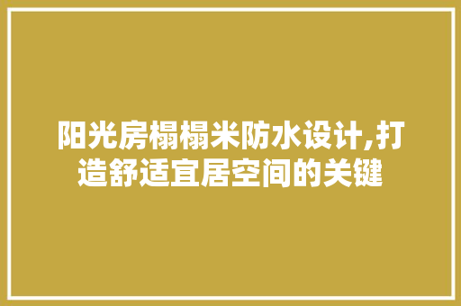 阳光房榻榻米防水设计,打造舒适宜居空间的关键