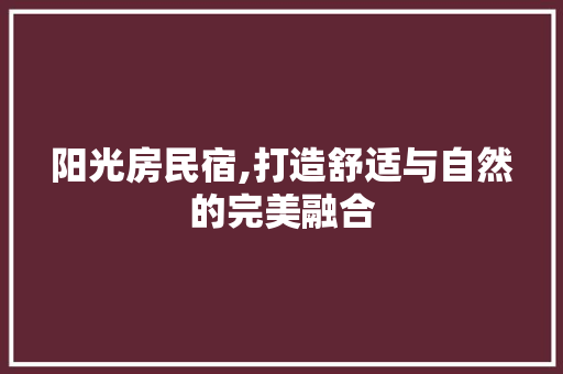 阳光房民宿,打造舒适与自然的完美融合