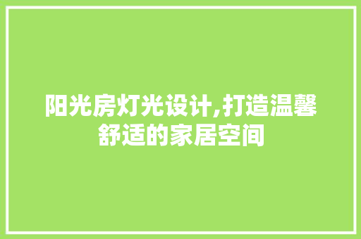 阳光房灯光设计,打造温馨舒适的家居空间