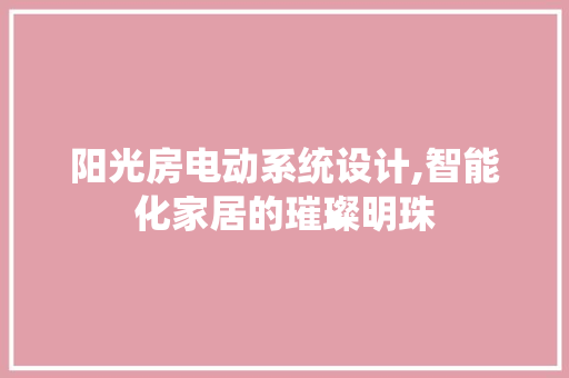 阳光房电动系统设计,智能化家居的璀璨明珠
