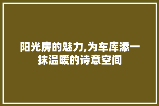 阳光房的魅力,为车库添一抹温暖的诗意空间