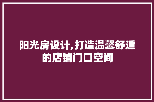 阳光房设计,打造温馨舒适的店铺门口空间