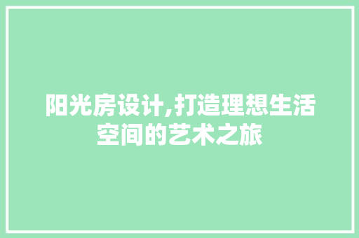 阳光房设计,打造理想生活空间的艺术之旅