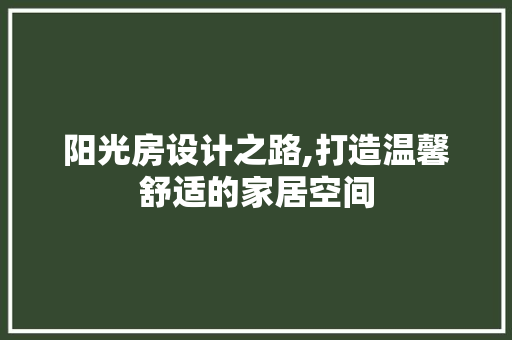 阳光房设计之路,打造温馨舒适的家居空间