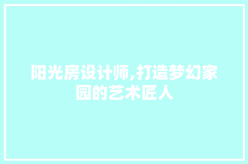 阳光房设计师,打造梦幻家园的艺术匠人