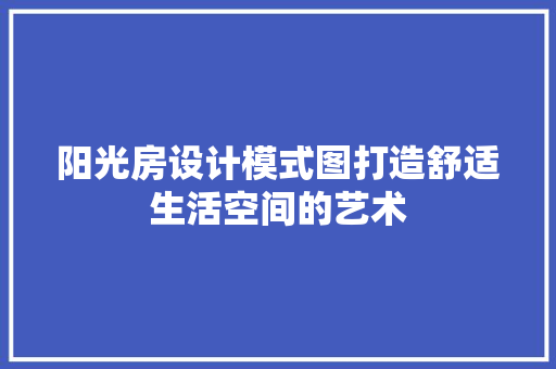 阳光房设计模式图打造舒适生活空间的艺术