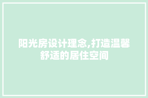 阳光房设计理念,打造温馨舒适的居住空间