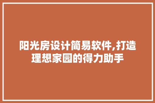 阳光房设计简易软件,打造理想家园的得力助手