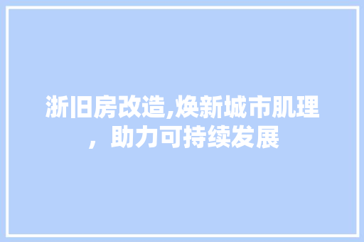 浙旧房改造,焕新城市肌理，助力可持续发展