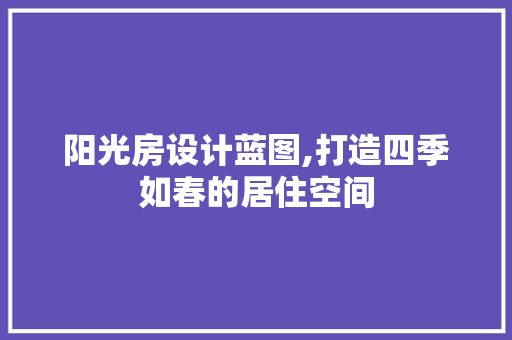 阳光房设计蓝图,打造四季如春的居住空间