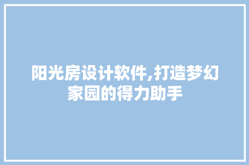 阳光房设计软件,打造梦幻家园的得力助手