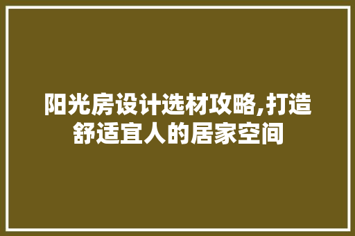 阳光房设计选材攻略,打造舒适宜人的居家空间