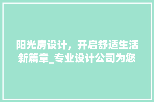 阳光房设计，开启舒适生活新篇章_专业设计公司为您打造梦想家园