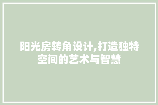 阳光房转角设计,打造独特空间的艺术与智慧